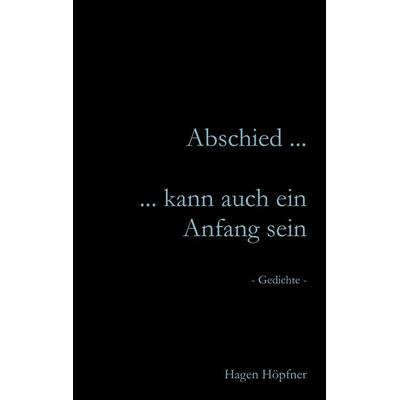 Abschied ... kann auch ein Anfang sein, Taschenbuch von Hagen Höpfner, BoD – Books on Demand, 978-3-8370-0989-7