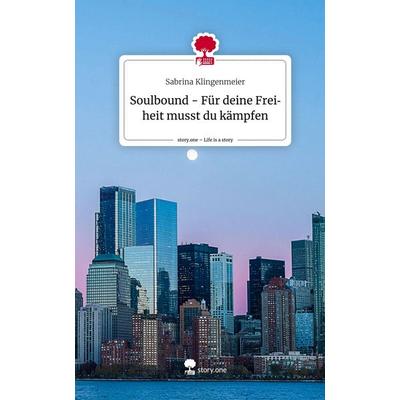 Soulbound - Für deine Freiheit musst du kämpfen. Life is a Story - story.one, Gebundene Ausgabe von Sabrina Klingenmeier, Story.one publishing,