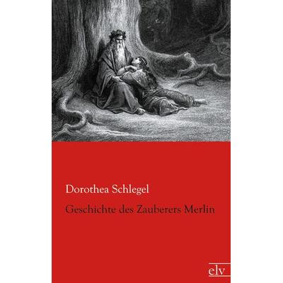 Geschichte des Zauberers Merlin, Taschenbuch von Dorothea Schlegel, Europäischer Literaturverlag, 978-3-86267-628-6