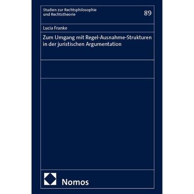 Zum Umgang mit Regel-Ausnahme-Strukturen in der juristischen Argumentation, Gebundene Ausgabe von Lucia Franke, Nomos, 978-3-7560-1899-4