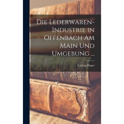 Die Lederwaren-Industrie in Offenbach Am Main Und Umgebung ..., Gebundene Ausgabe von Ludwig Hager, Hutson Street Press, 978-1-01-764986-4