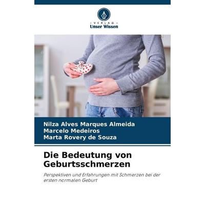 Die Bedeutung von Geburtsschmerzen, Taschenbuch von Nilza Alves Marques Almeida,Marcelo Medeiros,Marta Rovery de Souza, Verlag Unser Wissen,