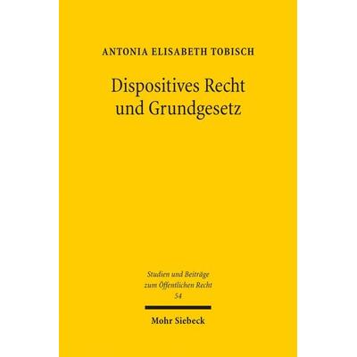Dispositives Recht und Grundgesetz, Taschenbuch von Antonia Elisabeth Tobisch, Mohr Siebeck, 978-3-16-160831-5