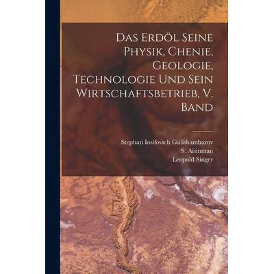 Das Erdöl seine Physik, chenie, geologie, Technologie und sein Wirtschaftsbetrieb, V. Band, Taschenbuch von Leopold Singer, Legare Street Press,