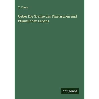 Ueber Die Grenze des Thierischen und Pflanzlichen Lebens, Gebundene Ausgabe von C. Claus, Antigonos Verlag, 978-3-386-17947-8