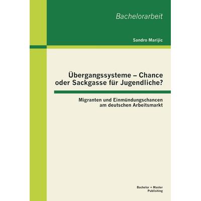 Übergangssysteme - Chance oder Sackgasse für Jugendliche? Migranten und Einmündungschancen am deutschen Arbeitsmarkt, Taschenbuch von Sandro Marijic,