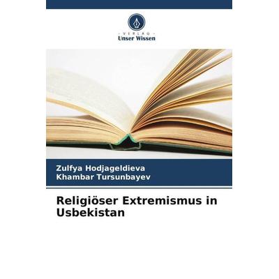 Hodjageldieva, Z: Religiöser Extremismus in Usbekistan, Taschenbuch von Zulfya Hodjageldieva,Khambar Tursunbayev, Verlag Unser Wissen,