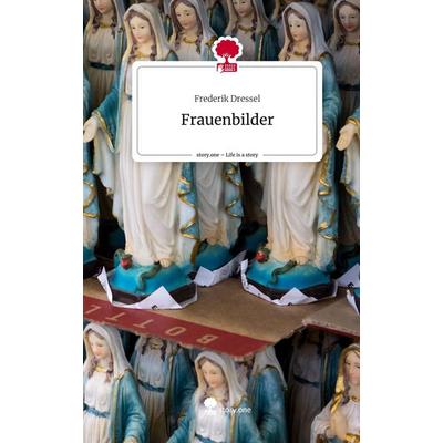 Frauenbilder. Life is a Story - story.one, Gebundene Ausgabe von Frederik Dressel, Story.one publishing, 978-3-7108-3704-3