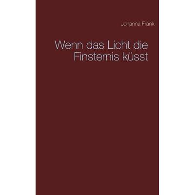 Wenn das Licht die Finsternis küsst, Taschenbuch von Johanna Frank, BoD – Books on Demand, 978-3-7534-7744-2