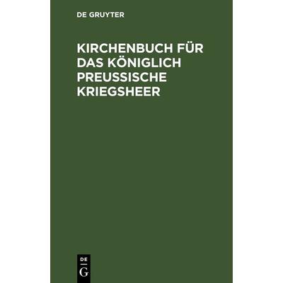 Kirchenbuch für das Königlich Preußische Kriegsheer, Gebundene Ausgabe von , De Gruyter, 978-3-11-130915-6