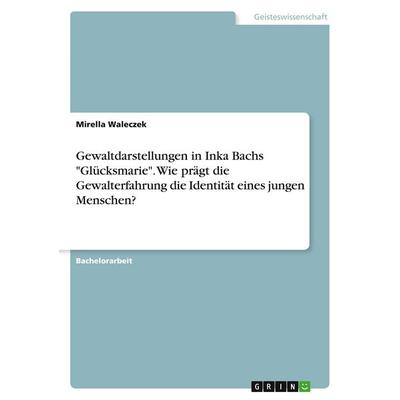 Gewaltdarstellungen in Inka Bachs 'Glücksmarie'. Wie prägt die Gewalterfahrung die Identität eines jungen Menschen?, Taschenbuch von Mirella Waleczek,