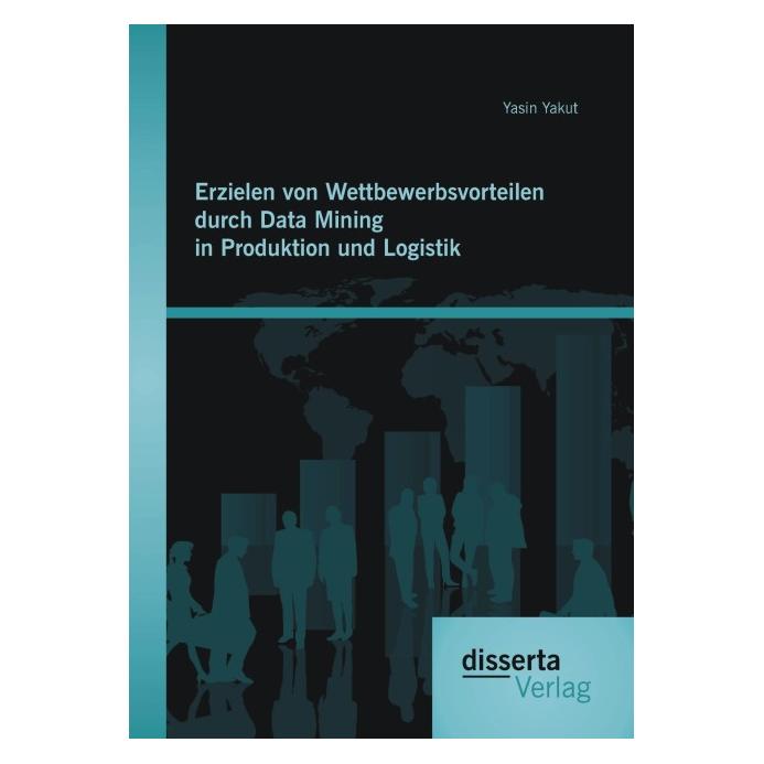 Disserta Erzielen von Wettbewerbsvorteilen durch Data Mining in Produktion und Logistik (Deutsch, Softcover, Yasin Yakut) (7349590)