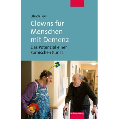 Clowns für Menschen mit Demenz, Taschenbuch von Ulrich Fey, Mabuse, 978-3-86321-655-9