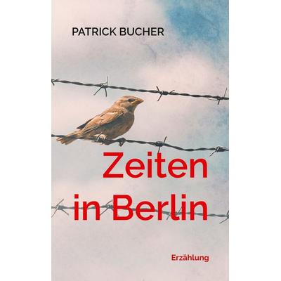 Zeiten in Berlin, Taschenbuch von Patrick Bucher, BoD – Books on Demand, 978-3-695-16951-1