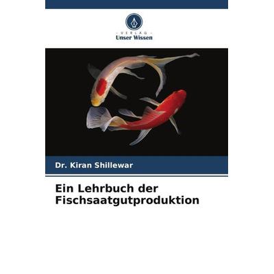 Ein Lehrbuch der Fischsaatgutproduktion, Taschenbuch von Kiran Shillewar, Verlag Unser Wissen, 978-620-5-28205-2