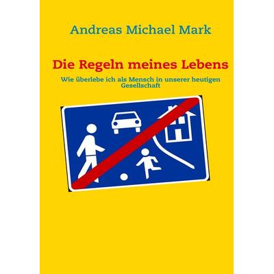 Die Regeln meines Lebens, Gebundene Ausgabe von Andreas Michael Mark, BoD – Books on Demand, 978-3-8370-7090-3