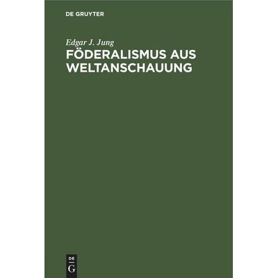 Föderalismus aus Weltanschauung, Gebundene Ausgabe von Edgar J. Jung, De Gruyter Oldenbourg, 978-3-11-245407-7