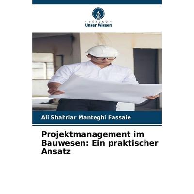 Projektmanagement im Bauwesen: Ein praktischer Ansatz, Taschenbuch von Ali Shahriar Manteghi Fassaie, BoD - Books on Demand, 978-620-2-33931-5