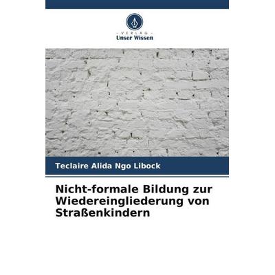 Nicht-formale Bildung zur Wiedereingliederung von Straßenkindern, Taschenbuch von Teclaire Alida Ngo Libock, Verlag Unser Wissen, 978-620-6-18527-7