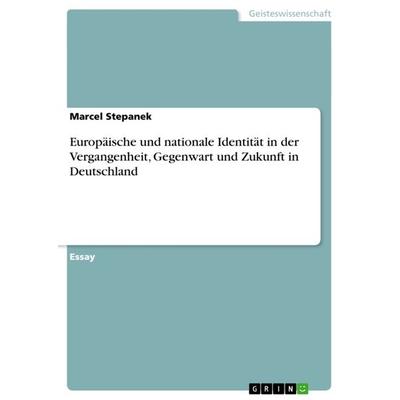Europäische und nationale Identität in der Vergangenheit, Gegenwart und Zukunft in Deutschland, Taschenbuch von Marcel Stepanek, GRIN,