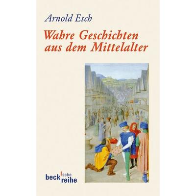 Wahre Geschichten aus dem Mittelalter, Taschenbuch von Arnold Esch, C.H. Beck, 978-3-406-63095-8