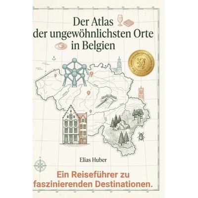 Der Atlas der ungewöhnlichsten Orte in Belgien, Gebundene Ausgabe von Elias Huber, BoD - Books on Demand, 978-3-695-39510-1