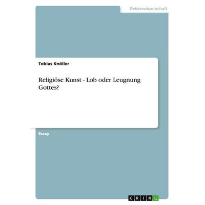Religiöse Kunst - Lob oder Leugnung Gottes?, Taschenbuch von Tobias Knöller, GRIN, 978-3-640-57048-5