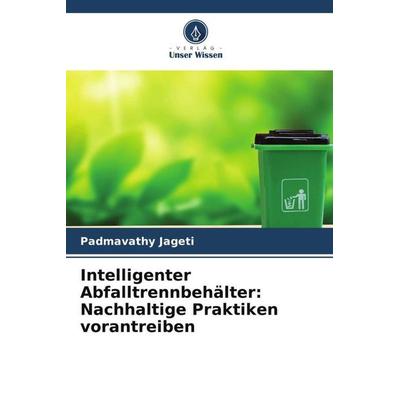 Intelligenter Abfalltrennbehälter: Nachhaltige Praktiken vorantreiben, Taschenbuch von Padmavathy Jageti, Verlag Unser Wissen, 978-620-6-37954-6