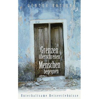 Grenzen überschreiten - Menschen begegnen, Taschenbuch von Günter Bosien, BoD – Books on Demand, 978-3-8370-2356-5
