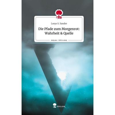 Die Pfade zum Morgenrot: Wahrheit & Quelle. Life is a Story - story.one, Gebundene Ausgabe von Lorys S. Sander, Story.one publishing,