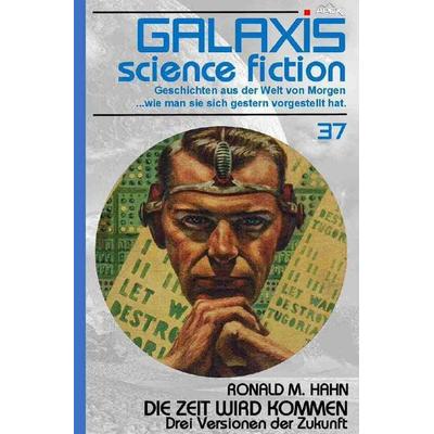 GALAXIS SCIENCE FICTION, Band 37: DIE ZEIT WIRD KOMMEN - DREI VERSIONEN DER ZUKUNFT, Taschenbuch von Ronald M. Hahn, Epubli, 978-3-7531-6909-5