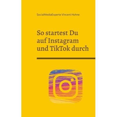 So startest Du auf Instagram und TikTok durch, Taschenbuch von SocialMediaExperte Vincent Hohne, BoD – Books on Demand, 978-3-7347-8480-4