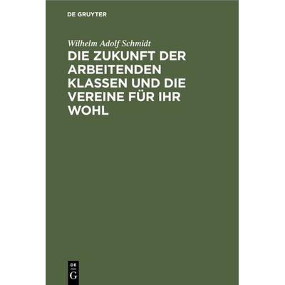 Die Zukunft der arbeitenden Klassen und die Vereine für ihr Wohl, Gebundene Ausgabe von Wilhelm Adolf Schmidt, De Gruyter, 978-3-11-111333-3