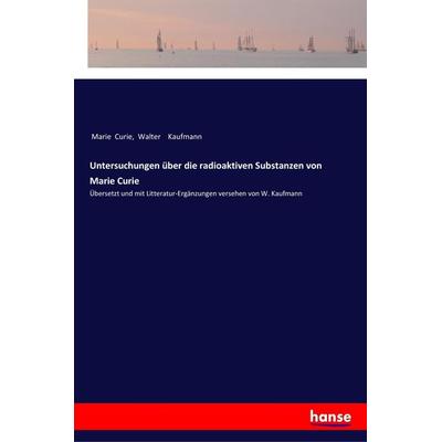 Untersuchungen über die radioaktiven Substanzen von Marie Curie, Taschenbuch von Marie Curie,Walter Kaufmann, Hansebooks, 978-3-337-19880-0