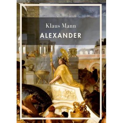 Klaus Mann: Alexander. Vollständige Neuausgabe, Gebundene Ausgabe von Klaus Mann, Liwi Literatur- Und Wissenschaftsverlag, 978-3-7538-0191-9