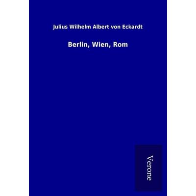 Berlin, Wien, Rom, Taschenbuch von Julius Wilhelm Albert Eckardt, BoD - Books on Demand