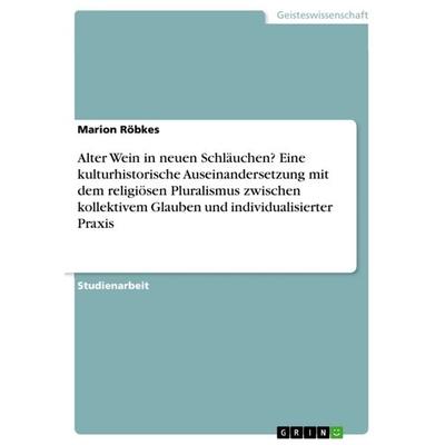 Alter Wein in neuen Schläuchen? Eine kulturhistorische Auseinandersetzung mit dem religiösen Pluralismus zwischen kollektivem Glauben und