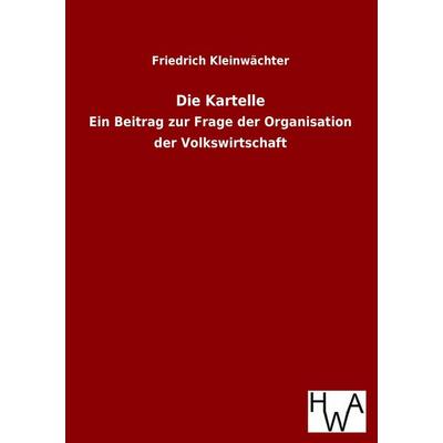 Die Kartelle, Taschenbuch von Friedrich Kleinwächter, Historisches Wirtschaftsarchiv, 978-3-86383-170-7