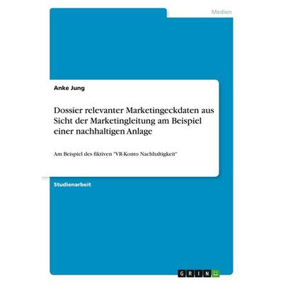Dossier relevanter Marketingeckdaten aus Sicht der Marketingleitung am Beispiel einer nachhaltigen Anlage, Taschenbuch von Anke Jung, GRIN,