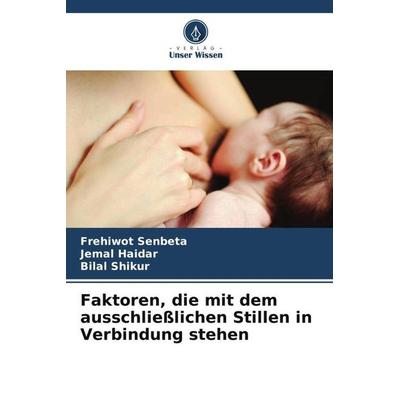 Faktoren, die mit dem ausschließlichen Stillen in Verbindung stehen, Taschenbuch von Frehiwot Senbeta,Jemal Haidar,Bilal Shikur, Verlag Unser Wissen,