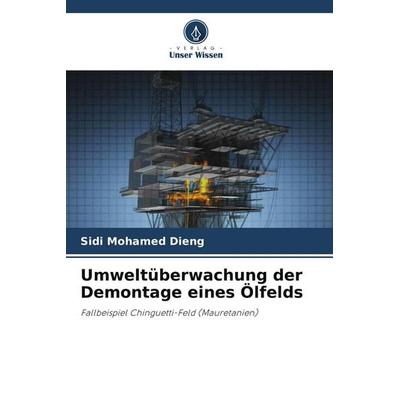 Umweltüberwachung der Demontage eines Ölfelds, Taschenbuch von Sidi Mohamed Dieng, Verlag Unser Wissen, 978-620-9-78527-6