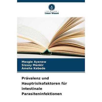 Prävalenz und Hauptrisikofaktoren für intestinale Parasiteninfektionen, Taschenbuch von Mesgie Ayenew,Sissay Menkir,Ameha Kebede, Verlag Unser Wissen,