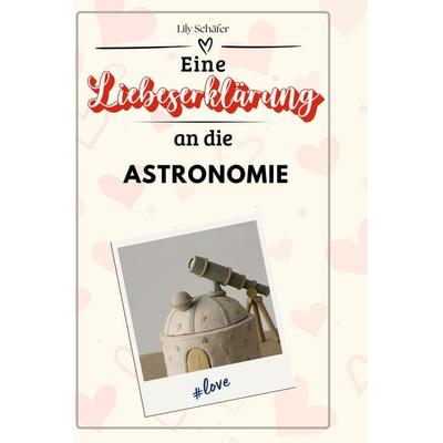 Eine Liebeserklärung an die Astronomie, Gebundene Ausgabe von Lily Schäfer, BoD - Books on Demand, 978-3-7591-4359-4
