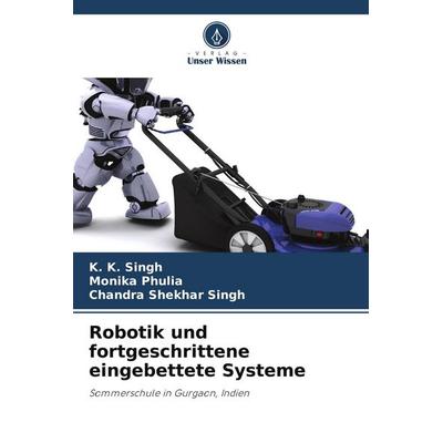 Robotik und fortgeschrittene eingebettete Systeme, Taschenbuch von K. K. Singh,Monika Phulia,Chandra Shekhar Singh, Verlag Unser Wissen,