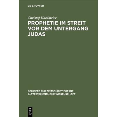 Prophetie im Streit vor dem Untergang Judas, Gebundene Ausgabe von Christof Hardmeier, De Gruyter, 978-3-11-011735-6