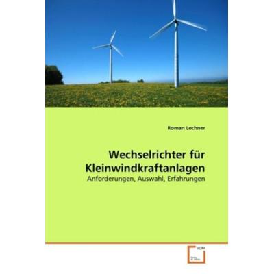 Lechner, R: Wechselrichter für Kleinwindkraftanlagen, Taschenbuch von Roman Lechner, VDM, 978-3-639-21628-8