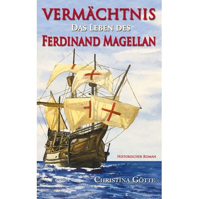 Vermächtnis - Das Leben des Ferdinand Magellan, Taschenbuch von Christina Götte, BoD – Books on Demand, 978-3-7519-2034-6