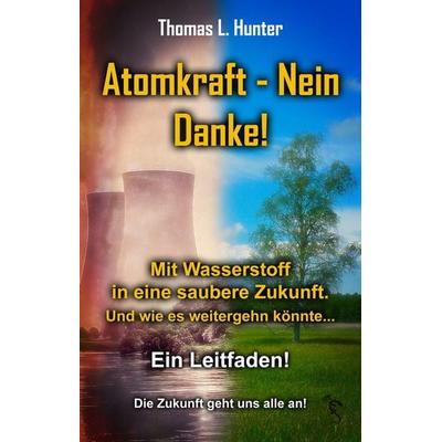 Atomkraft - Nein Danke! Mit Wasserstoff in eine saubere Zukunft, Taschenbuch von Thomas L. Hunter, Feiyr, 978-3-9855177-2-5