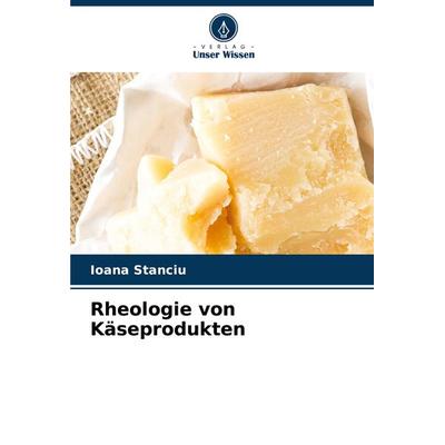 Rheologie von Käseprodukten, Taschenbuch von Ioana Stanciu, Verlag Unser Wissen, 978-620-7-50026-0