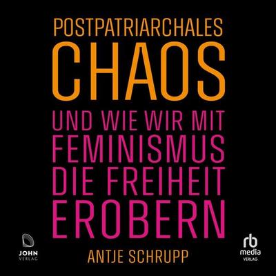 Postpatriarchales Chaos und wie wir mit Feminismus die Freiheit erobern - Antje Schrupp, Audio, 9783691282870